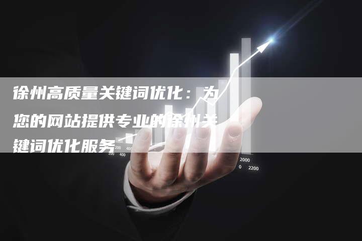 徐州高质量关键词优化：为您的网站提供专业的徐州关键词优化服务-夫唯发布外链网