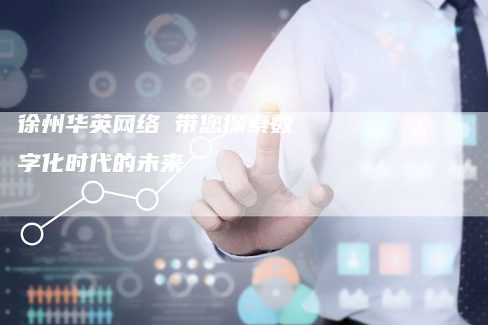 徐州华英网络 带您探索数字化时代的未来-夫唯发布外链网