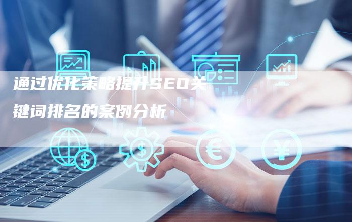 通过优化策略提升SEO关键词排名的案例分析-夫唯发布外链网