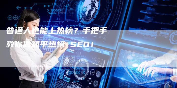 普通人也能上热榜？手把手教你做知乎热榜 SEO！-夫唯发布外链网