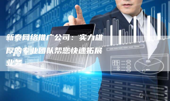 新泰网络推广公司：实力雄厚的专业团队帮您快速拓展业务-夫唯发布外链网