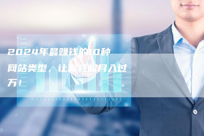 2024年最赚钱的10种网站类型，让你轻松月入过万！-夫唯发布外链网