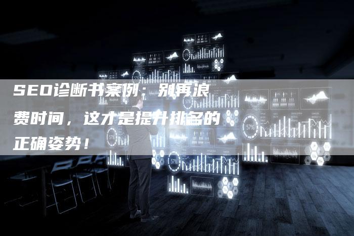 SEO诊断书案例：别再浪费时间，这才是提升排名的正确姿势！-夫唯发布外链网