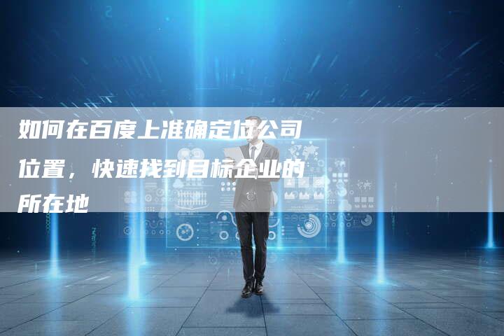 如何在百度上准确定位公司位置，快速找到目标企业的所在地-夫唯发布外链网