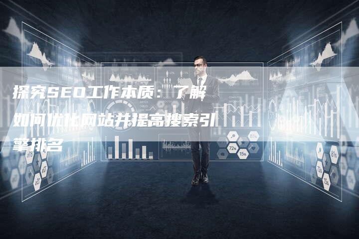探究SEO工作本质：了解如何优化网站并提高搜索引擎排名