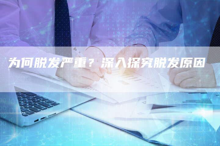 为何脱发严重？深入探究脱发原因-夫唯发布外链网