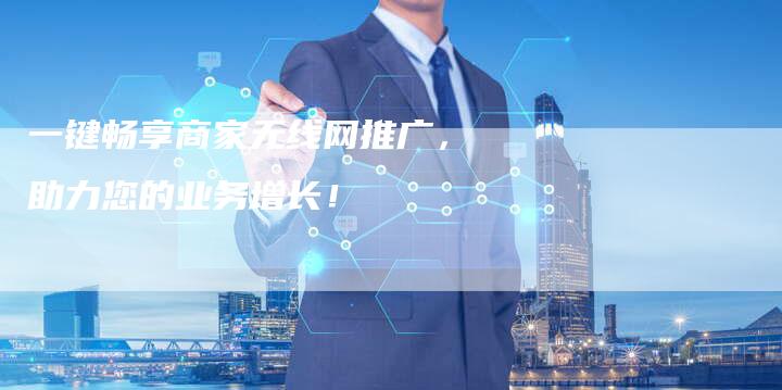 一键畅享商家无线网推广，助力您的业务增长！-夫唯发布外链网