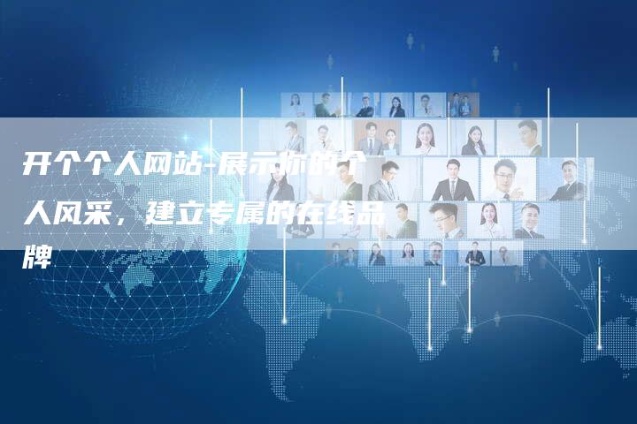开个个人网站-展示你的个人风采，建立专属的在线品牌