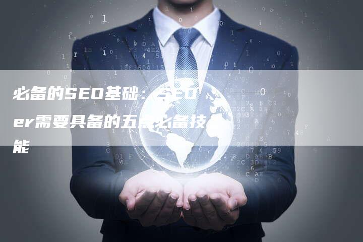 必备的SEO基础：SEOer需要具备的五点必备技能-夫唯发布外链网