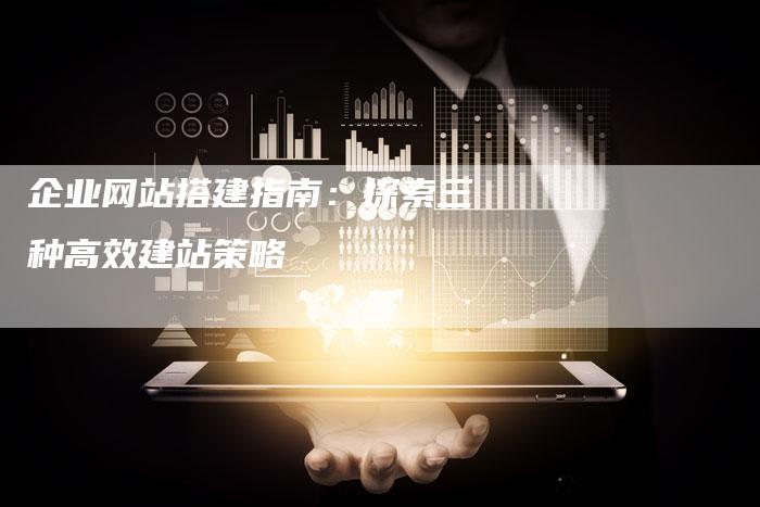 企业网站搭建指南：探索三种高效建站策略-夫唯发布外链网