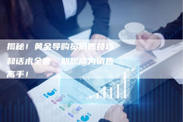 揭秘！黄金导购员销售技巧和话术全套，助您成为销售高手！-夫唯发布外链网