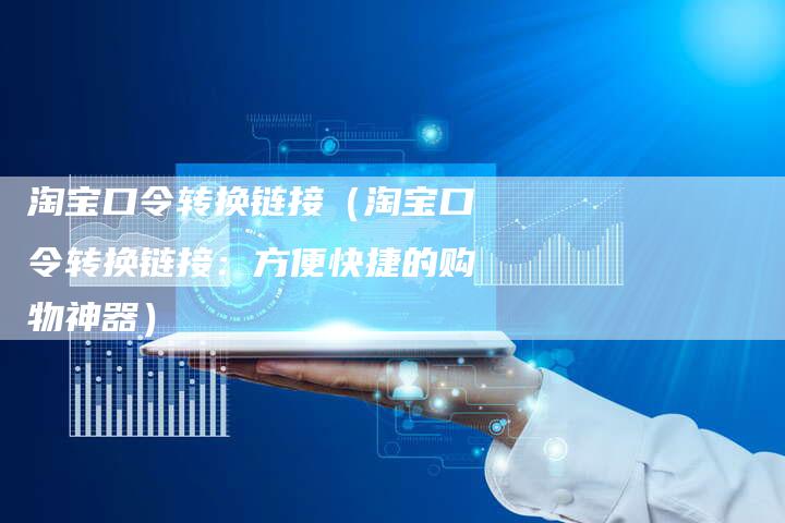 淘宝口令转换链接（淘宝口令转换链接：方便快捷的购物神器）-夫唯发布外链网