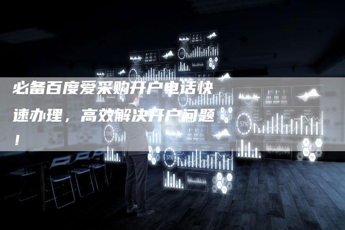 必备百度爱采购开户电话快速办理，高效解决开户问题！-夫唯发布外链网