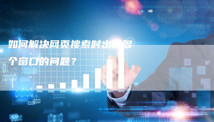 如何解决网页搜索时出现多个窗口的问题？