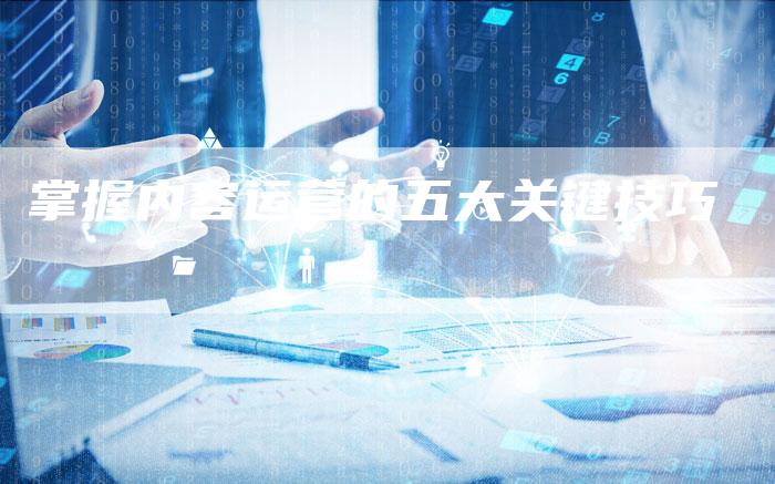 掌握内容运营的五大关键技巧-夫唯发布外链网