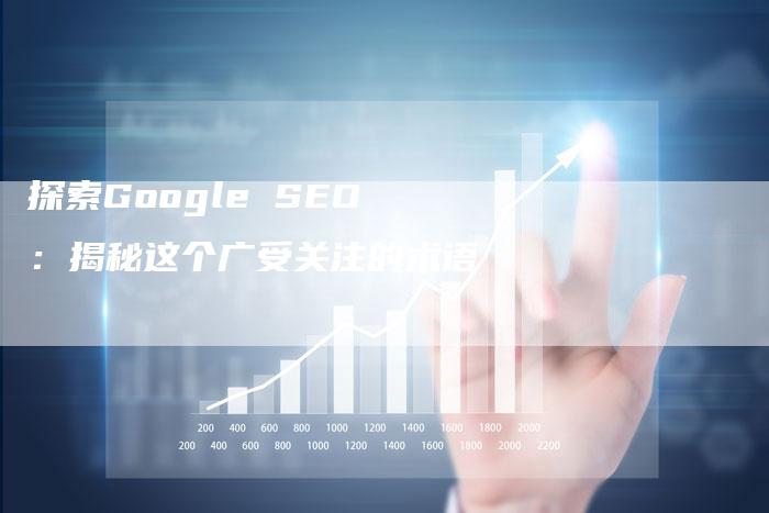 探索Google SEO：揭秘这个广受关注的术语-夫唯发布外链网