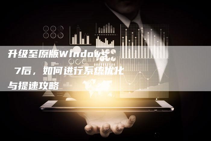 升级至原版Windows 7后，如何进行系统优化与提速攻略-夫唯发布外链网