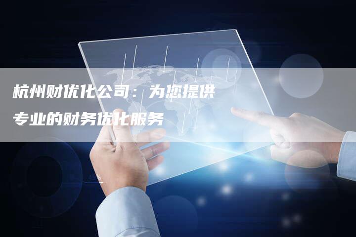 杭州财优化公司：为您提供专业的财务优化服务-夫唯发布外链网