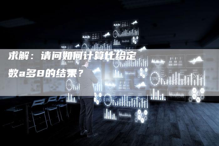 求解：请问如何计算比给定数a多8的结果？-夫唯发布外链网