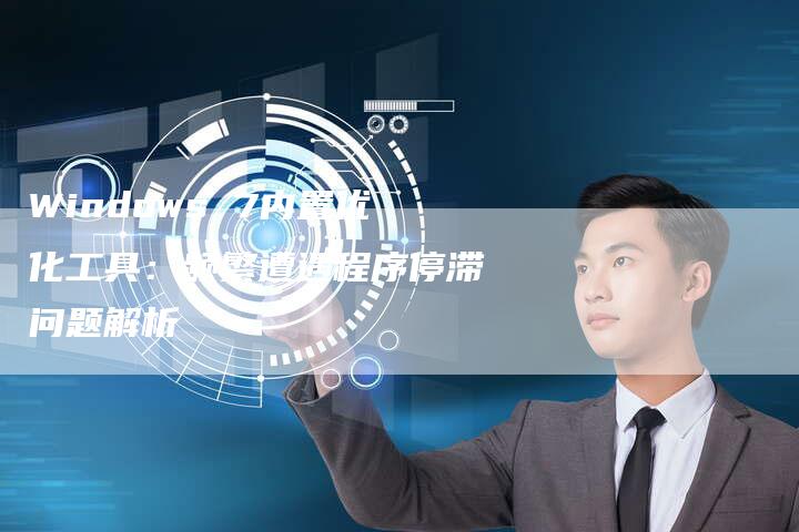 Windows 7内置优化工具：频繁遭遇程序停滞问题解析-夫唯发布外链网