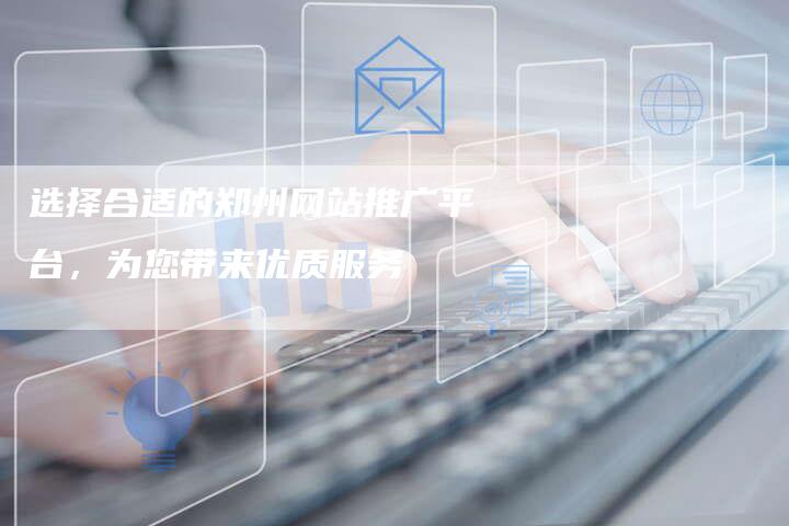 选择合适的郑州网站推广平台，为您带来优质服务-夫唯发布外链网