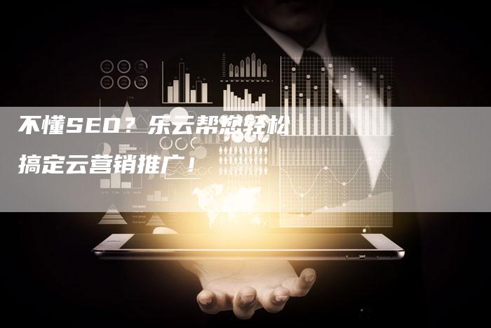不懂SEO？乐云帮您轻松搞定云营销推广！-夫唯发布外链网