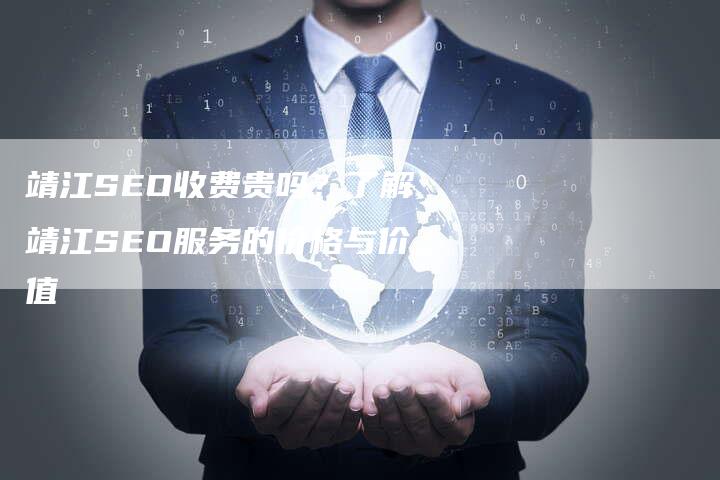 靖江SEO收费贵吗？了解靖江SEO服务的价格与价值-夫唯发布外链网