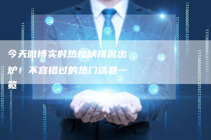今天微博实时热搜榜排名出炉！不容错过的热门话题一览-夫唯发布外链网