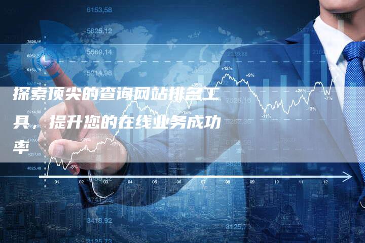 探索顶尖的查询网站排名工具，提升您的在线业务成功率-夫唯发布外链网