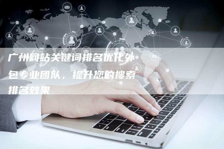广州网站关键词排名优化外包专业团队，提升您的搜索排名效果