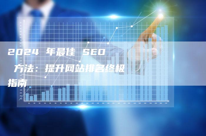 2024 年最佳 SEO 方法：提升网站排名终极指南-夫唯发布外链网
