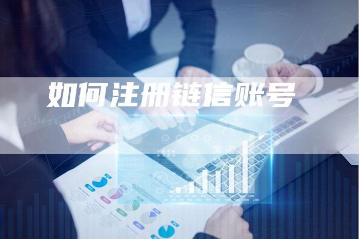 如何注册链信账号-夫唯发布外链网