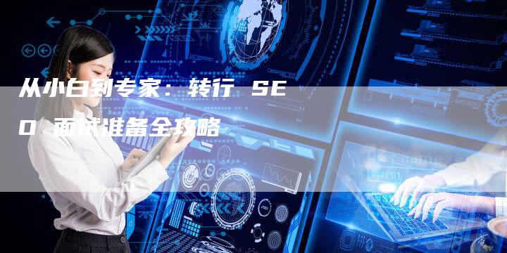 从小白到专家：转行 SEO 面试准备全攻略-夫唯发布外链网