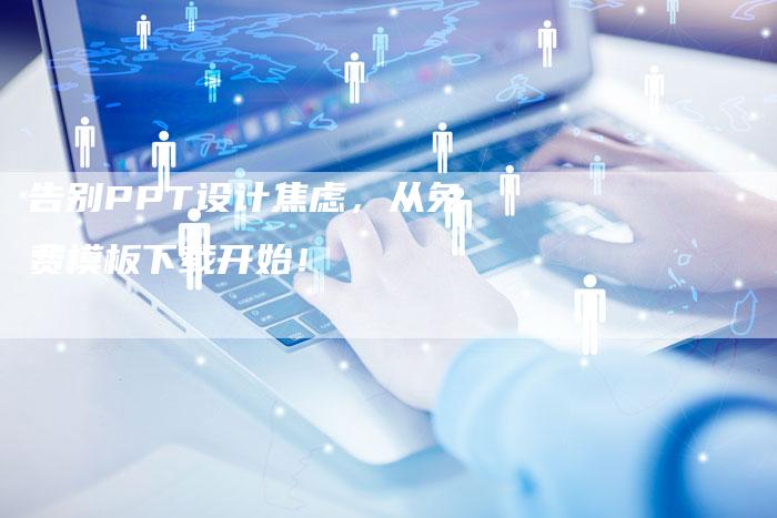 告别PPT设计焦虑，从免费模板下载开始！-夫唯发布外链网
