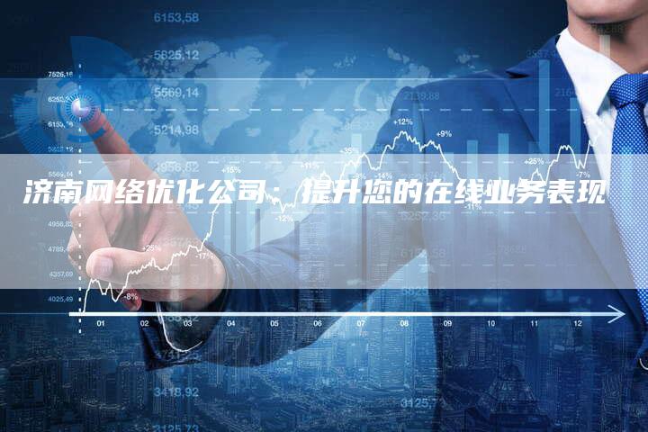 济南网络优化公司：提升您的在线业务表现-夫唯发布外链网