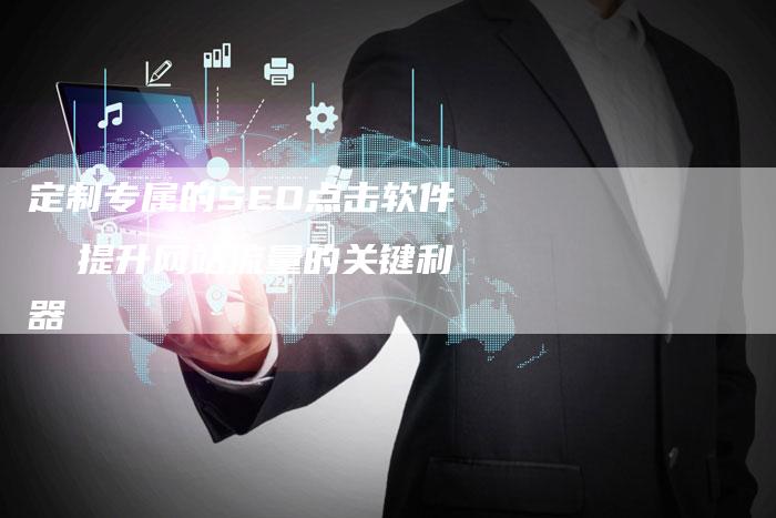定制专属的SEO点击软件  提升网站流量的关键利器-夫唯发布外链网