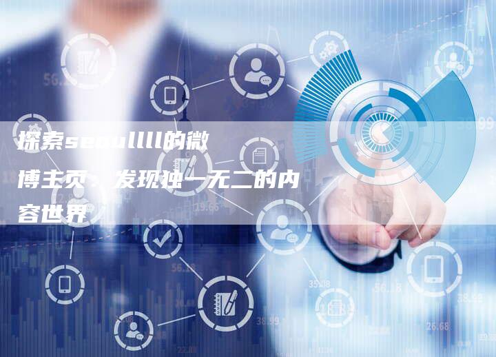探索seoullll的微博主页：发现独一无二的内容世界-夫唯发布外链网