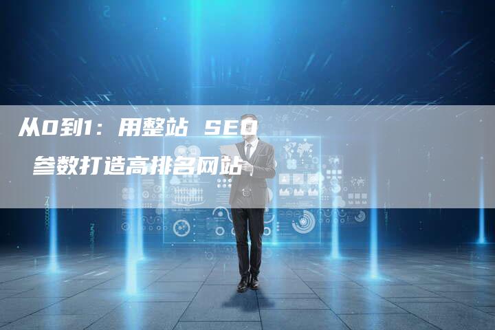 从0到1：用整站 SEO 参数打造高排名网站