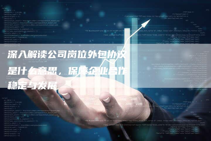 深入解读公司岗位外包协议是什么意思，保障企业合作稳定与发展-夫唯发布外链网