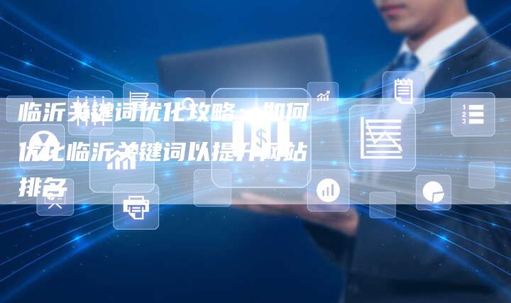 临沂关键词优化攻略：如何优化临沂关键词以提升网站排名-夫唯发布外链网
