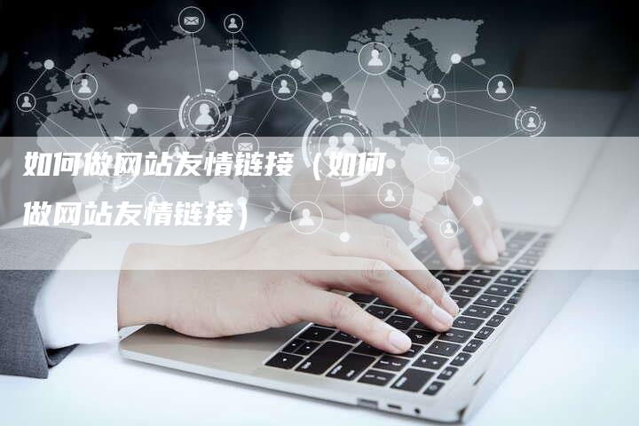 如何做网站友情链接（如何做网站友情链接）-夫唯发布外链网