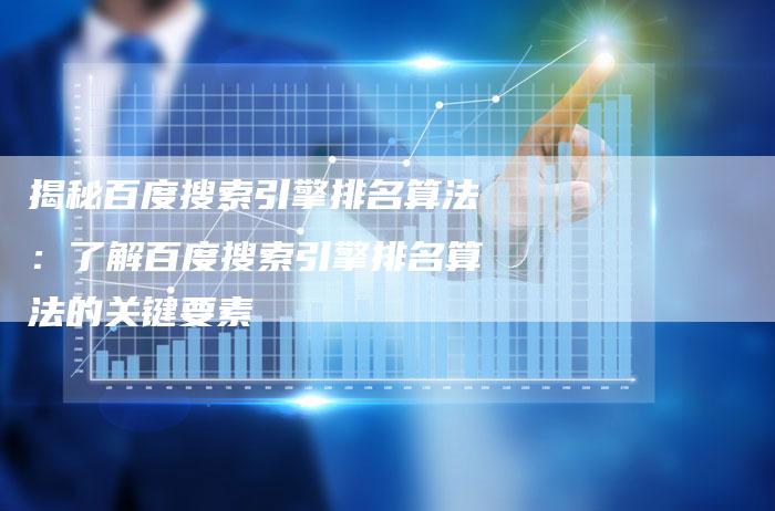 揭秘百度搜索引擎排名算法：了解百度搜索引擎排名算法的关键要素