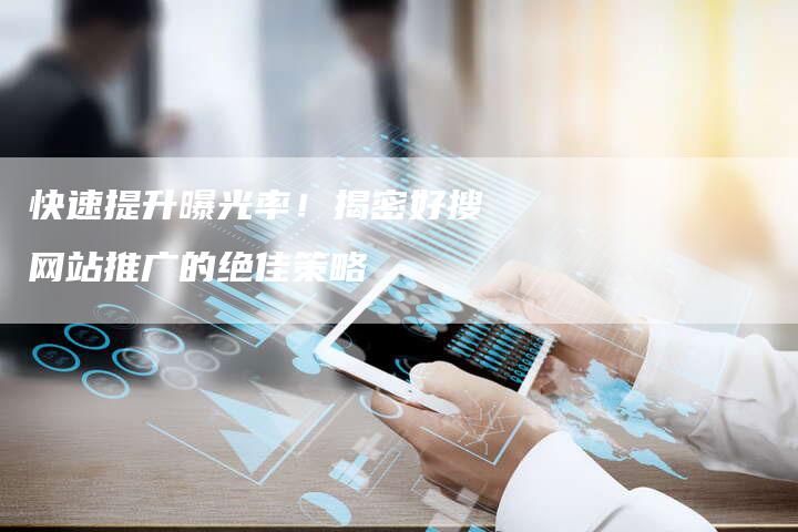 快速提升曝光率！揭密好搜网站推广的绝佳策略-夫唯发布外链网