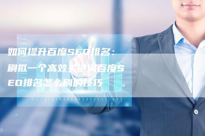 如何提升百度SEO排名：刷拟一个高效关键词百度SEO排名怎么刷的技巧