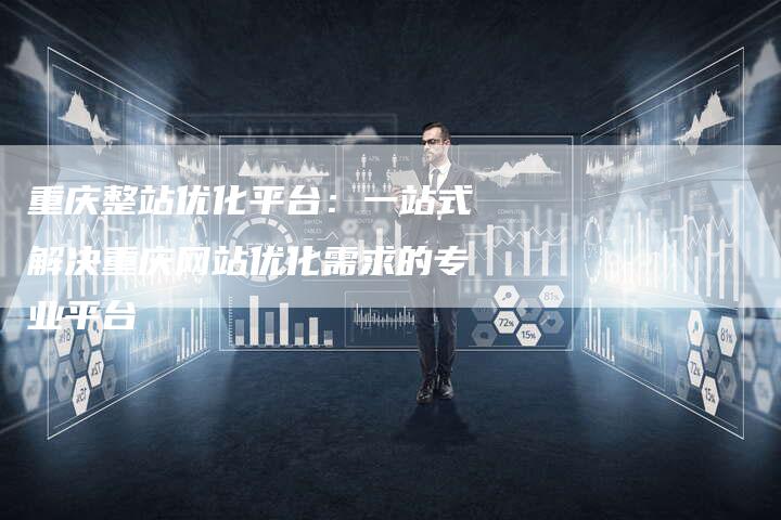 重庆整站优化平台：一站式解决重庆网站优化需求的专业平台-夫唯发布外链网