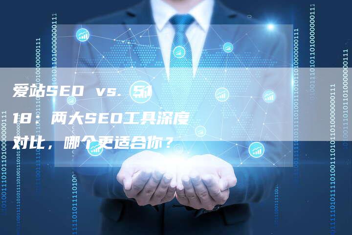 爱站SEO vs. 5118：两大SEO工具深度对比，哪个更适合你？