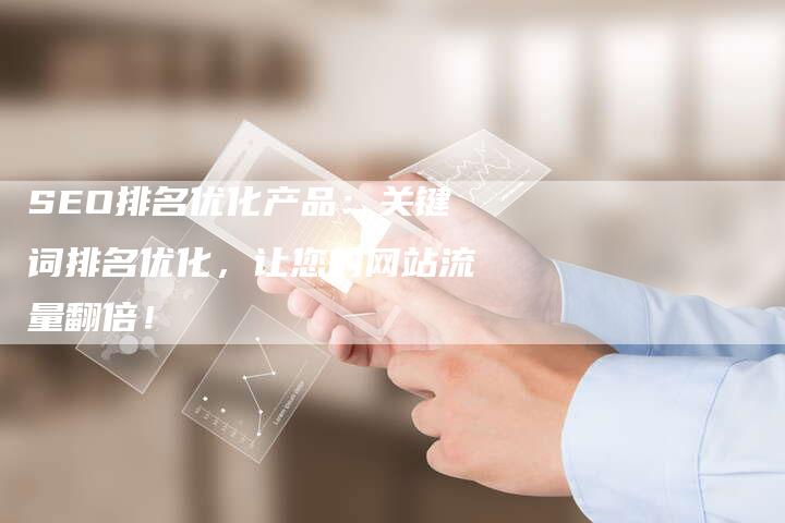 SEO排名优化产品：关键词排名优化，让您的网站流量翻倍！-夫唯发布外链网