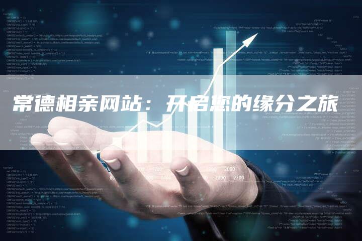 常德相亲网站:开启您的缘分之旅-夫唯发布外链网