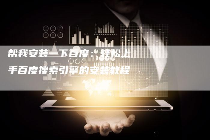 帮我安装一下百度：轻松上手百度搜索引擎的安装教程