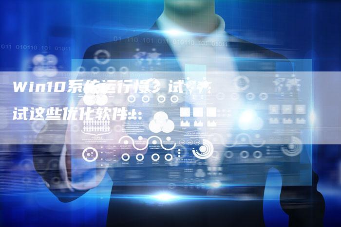 Win10系统运行慢？试试这些优化软件！-夫唯发布外链网